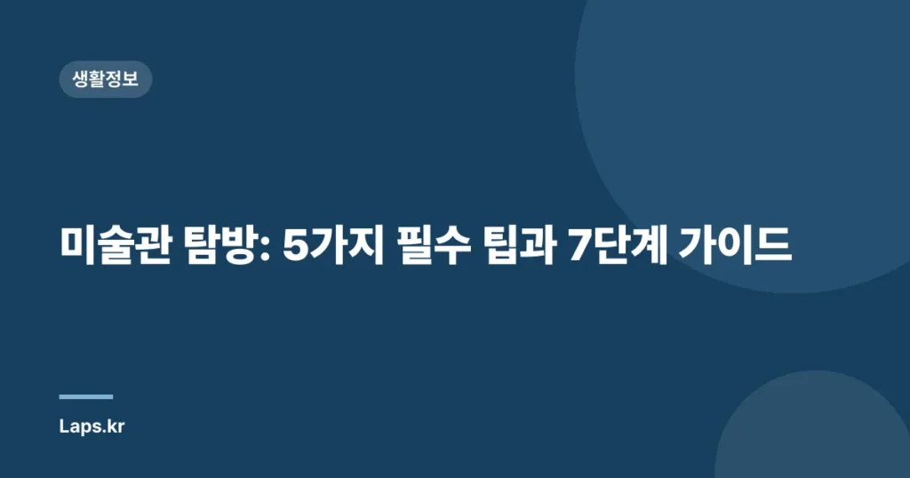 미술관 탐방: 5가지 필수 팁과 7단계 가이드