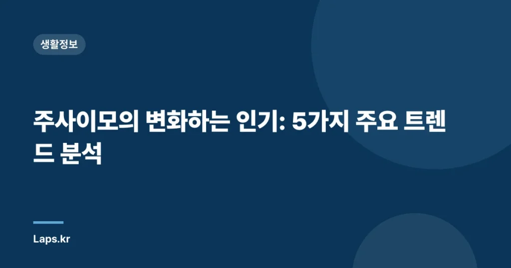 주사이모의 변화하는 인기: 5가지 주요 트렌드 분석