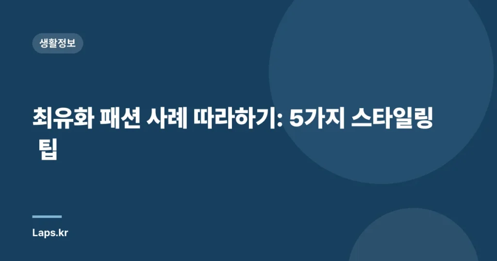 최유화 패션 사례 따라하기: 5가지 스타일링 팁
