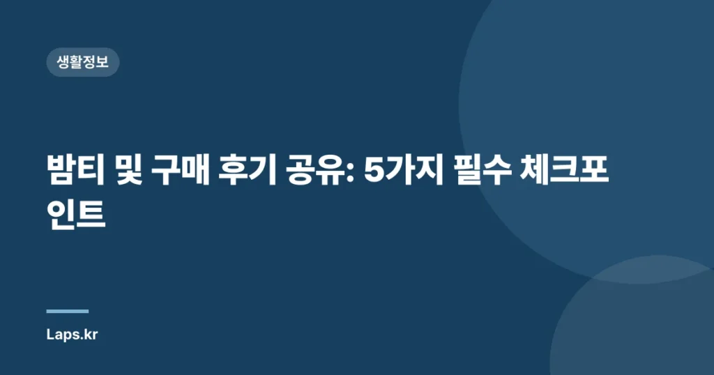 밤티 및 구매 후기 공유: 5가지 필수 체크포인트