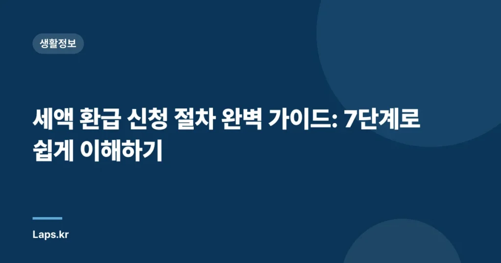세액 환급 신청 절차 완벽 가이드: 7단계로 쉽게 이해하기