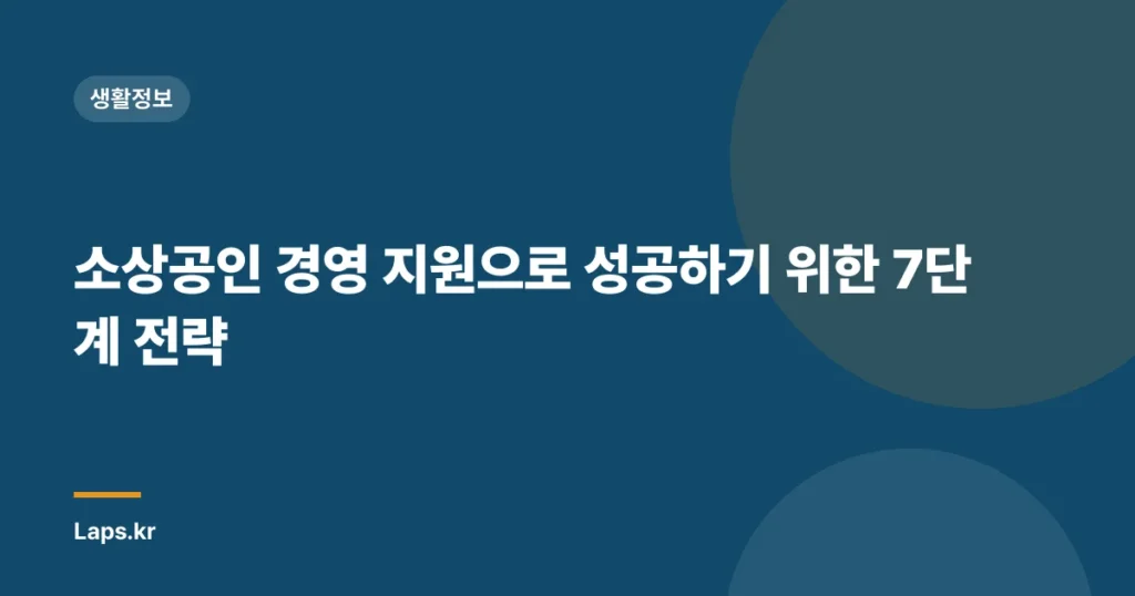 소상공인 경영 지원으로 성공하기 위한 7단계 전략