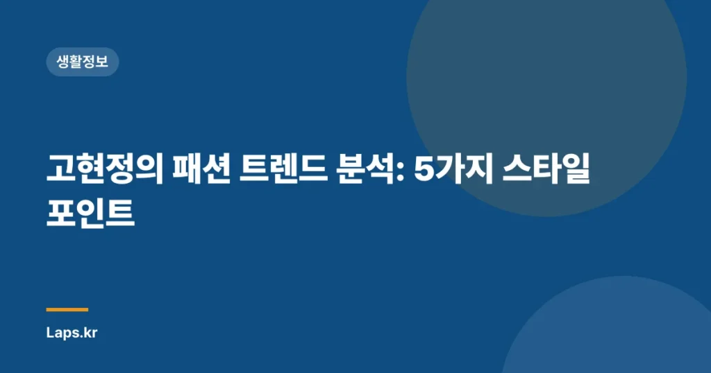 고현정의 패션 트렌드 분석: 5가지 스타일 포인트