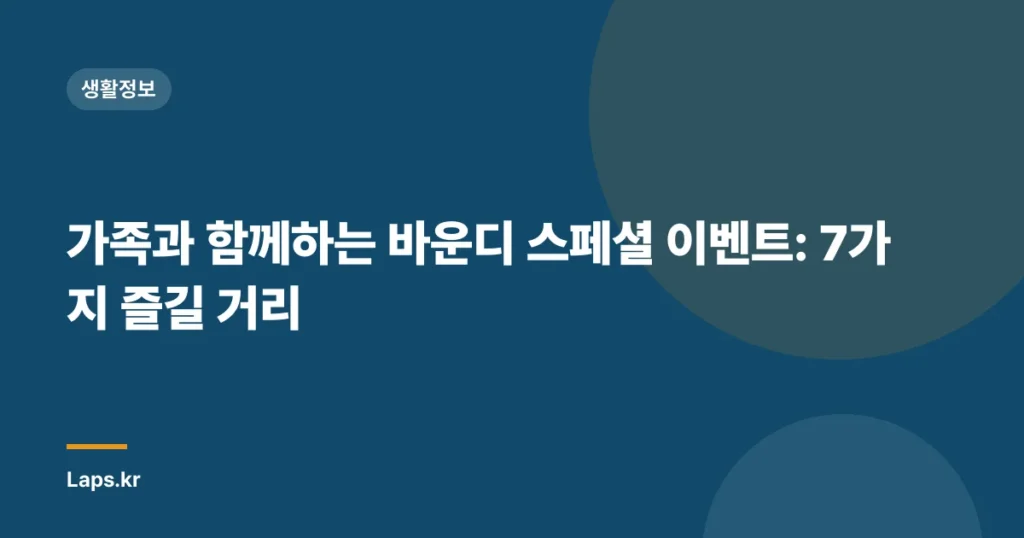 가족과 함께하는 바운디 스페셜 이벤트: 7가지 즐길 거리