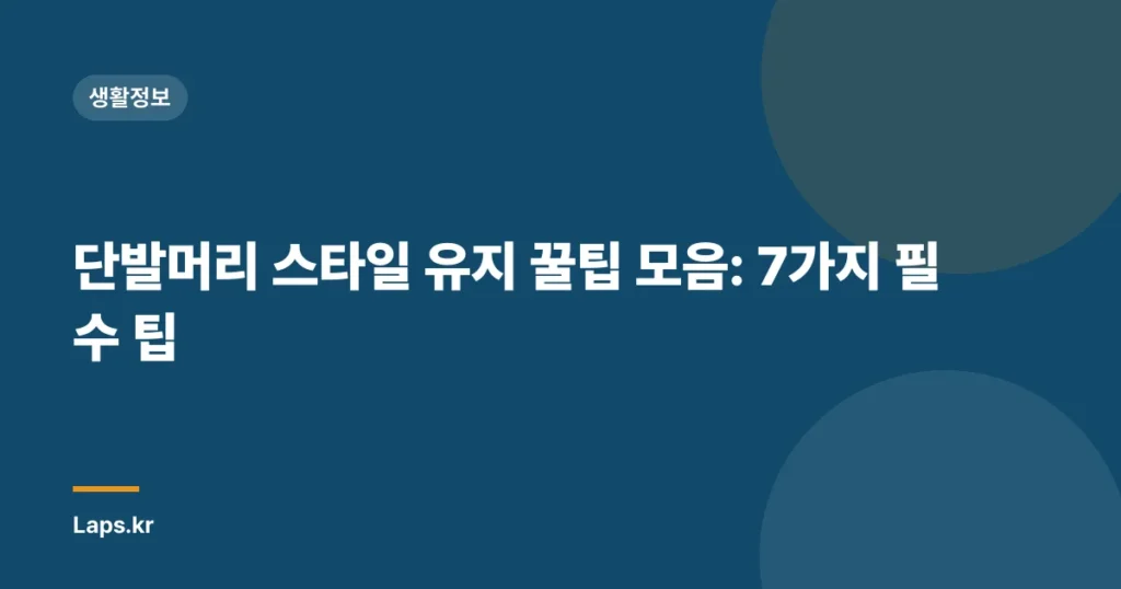 단발머리 스타일 유지 꿀팁 모음: 7가지 필수 팁