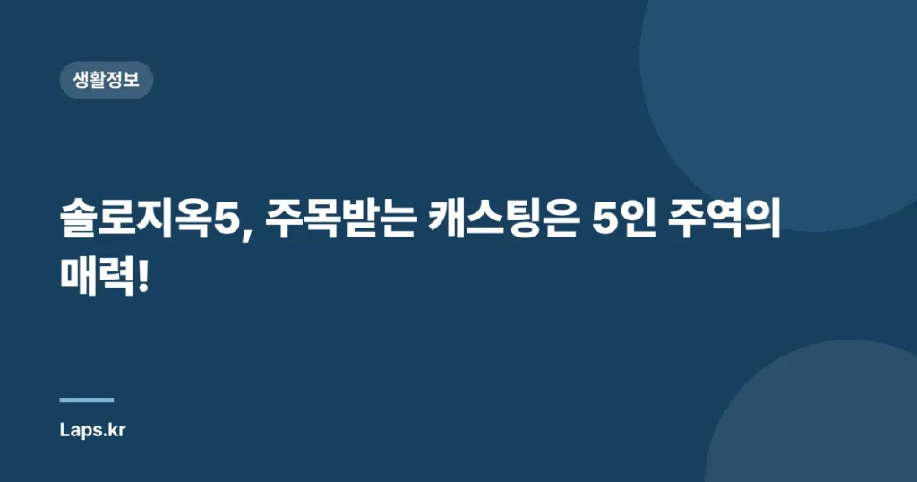 솔로지옥5, 주목받는 캐스팅은 5인 주역의 매력!