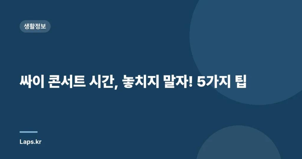 싸이 콘서트 시간, 놓치지 말자! 5가지 팁