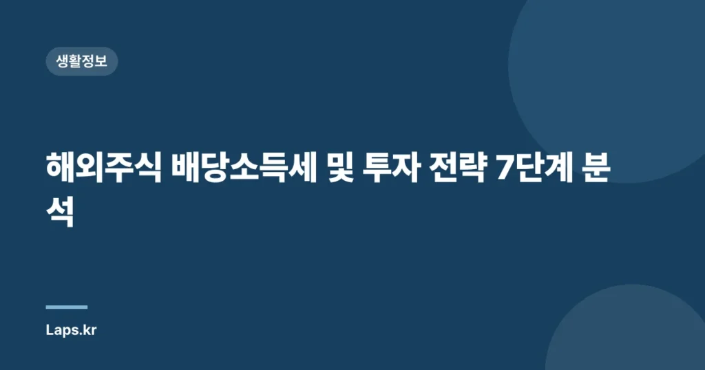 해외주식 배당소득세 및 투자 전략 7단계 분석
