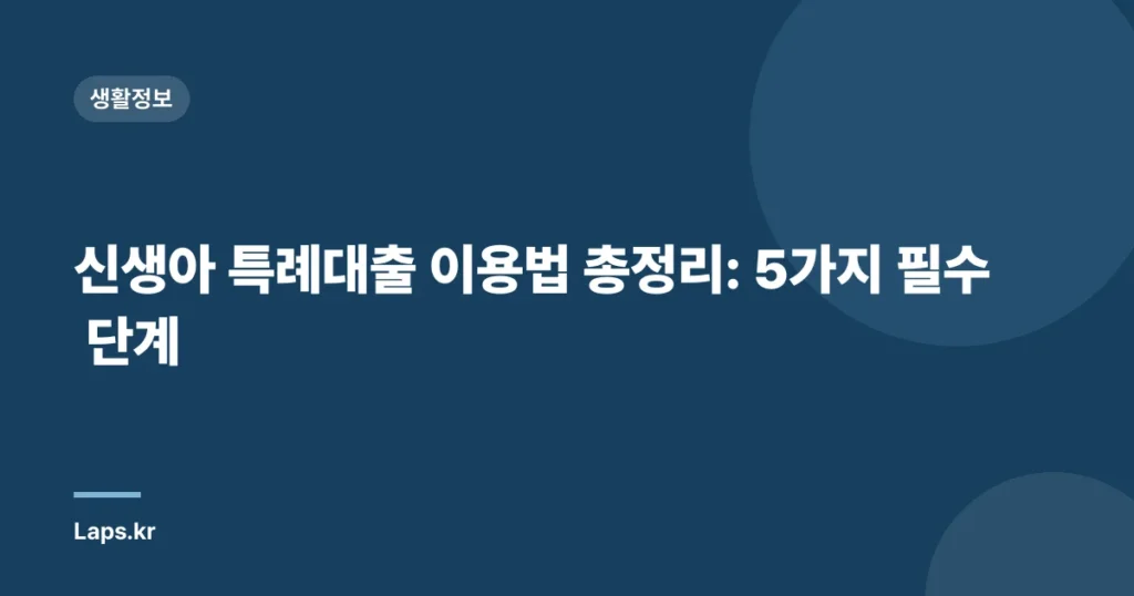 신생아 특례대출 이용법 총정리: 5가지 필수 단계