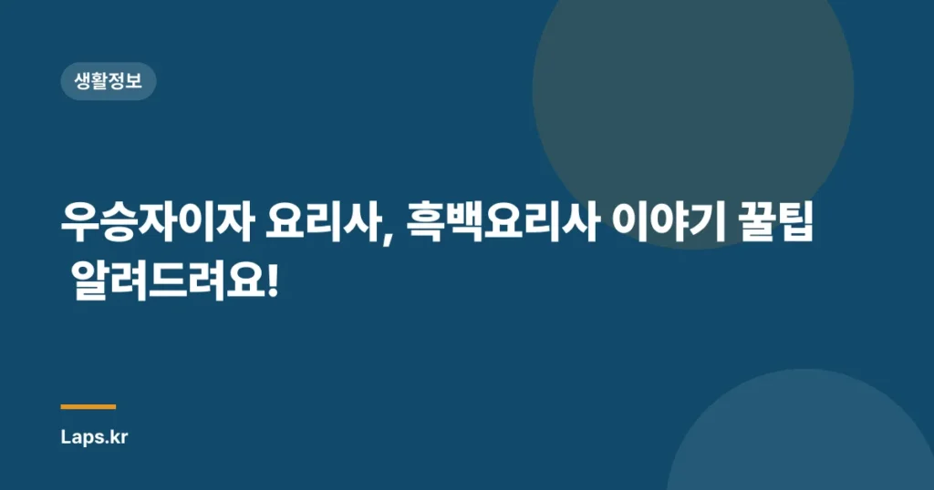 우승자이자 요리사, 흑백요리사 이야기 꿀팁 알려드려요!