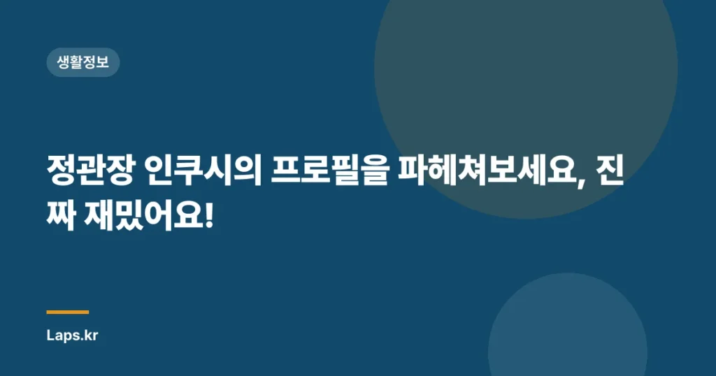 정관장 인쿠시의 프로필을 파헤쳐보세요, 진짜 재밌어요!