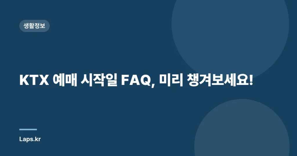 KTX 예매 시작일 FAQ, 미리 챙겨보세요!