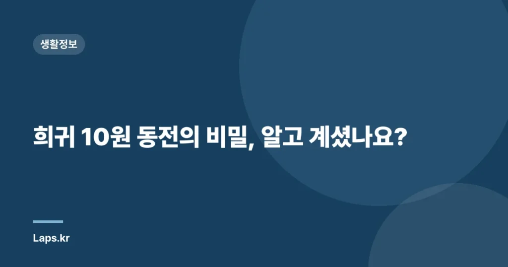 희귀 10원 동전의 비밀, 알고 계셨나요?