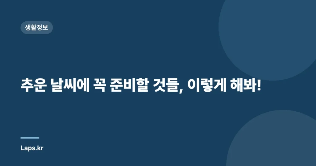 추운 날씨에 꼭 준비할 것들, 이렇게 해봐!