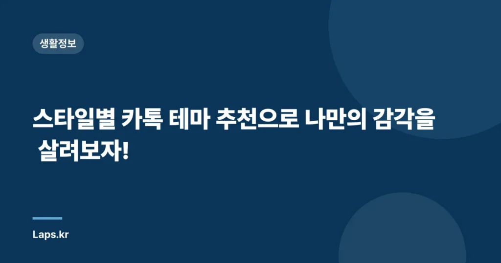 스타일별 카톡 테마 추천으로 나만의 감각을 살려보자!