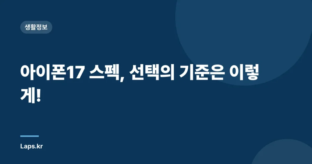 아이폰17 스펙, 선택의 기준은 이렇게!