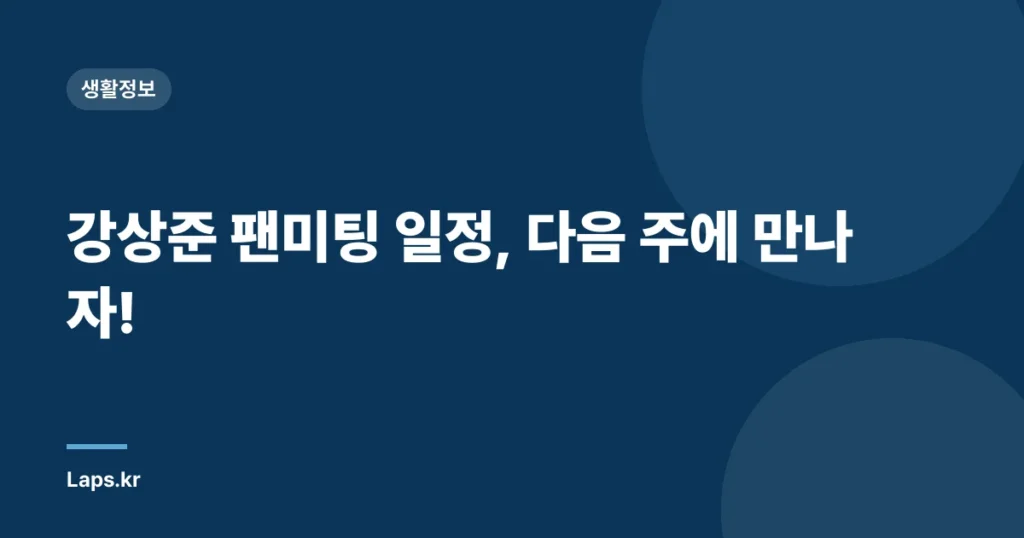 강상준 팬미팅 일정, 다음 주에 만나자!