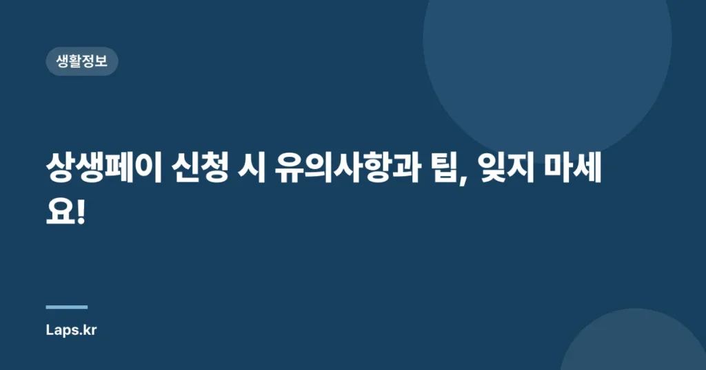 상생페이 신청 시 유의사항과 팁, 잊지 마세요!