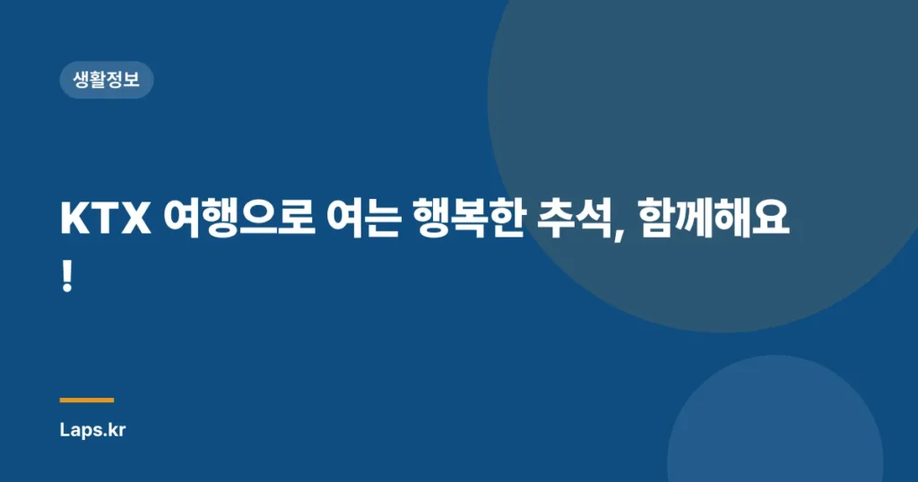 KTX 여행으로 여는 행복한 추석, 함께해요!