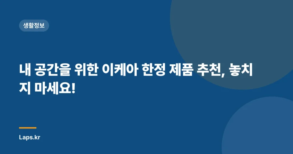 내 공간을 위한 이케아 한정 제품 추천, 놓치지 마세요!