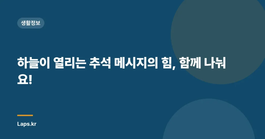 하늘이 열리는 추석 메시지의 힘, 함께 나눠요!
