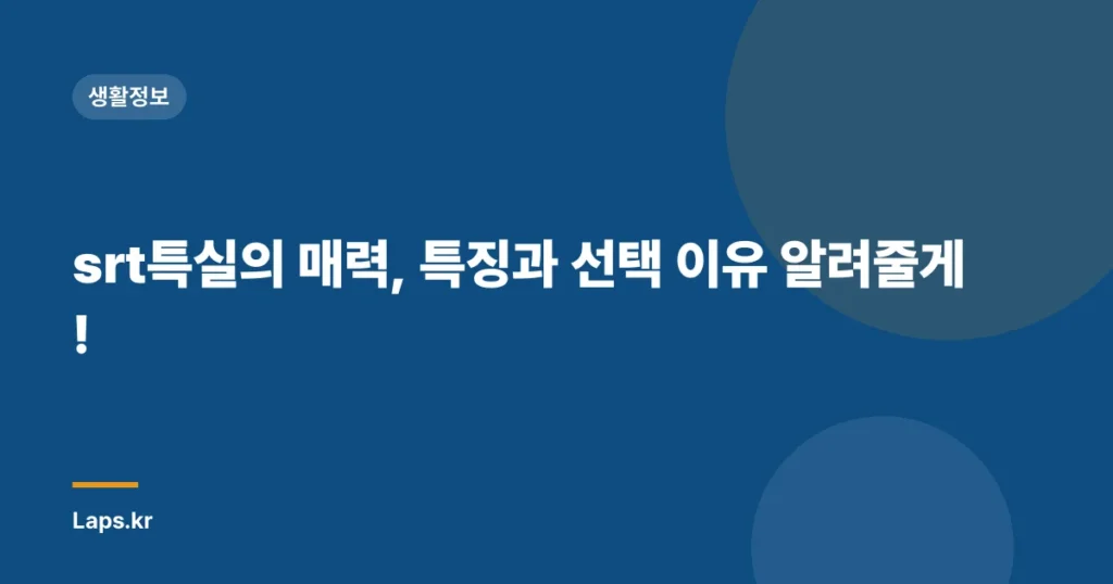 srt특실의 매력, 특징과 선택 이유 알려줄게!