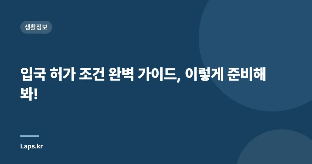 입국 허가 조건 완벽 가이드, 이렇게 준비해봐!