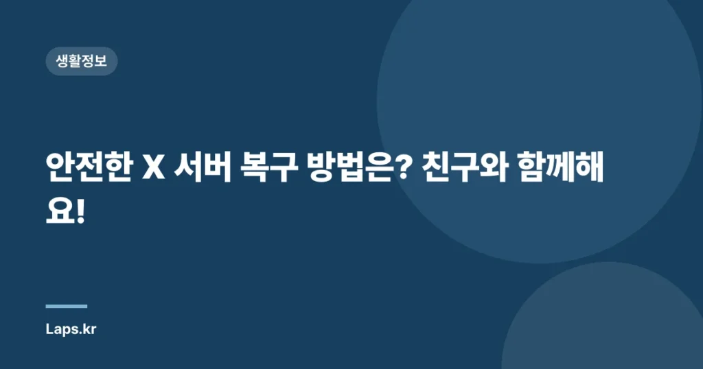 안전한 X 서버 복구 방법은? 친구와 함께해요!