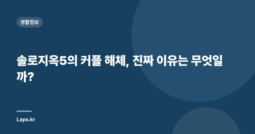 솔로지옥5의 커플 해체, 진짜 이유는 무엇일까?