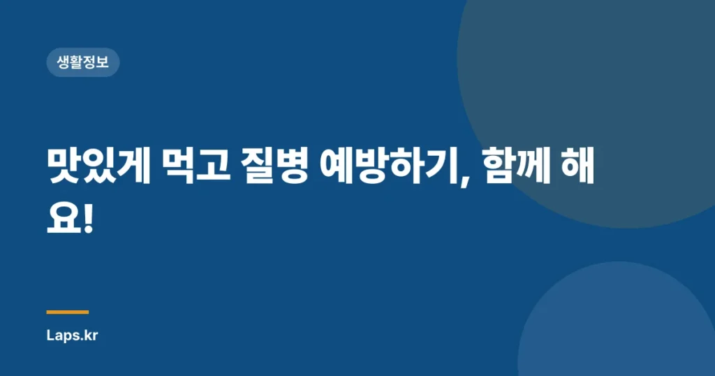 맛있게 먹고 질병 예방하기, 함께 해요!