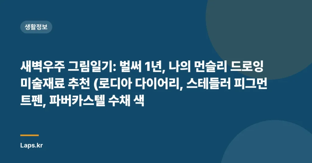 새벽우주 그림일기: 벌써 1년, 나의 먼슬리 드로잉 미술재료 추천 (로디아 다이어리, 스테들러 피그먼트펜, 파버카스텔 수채 색