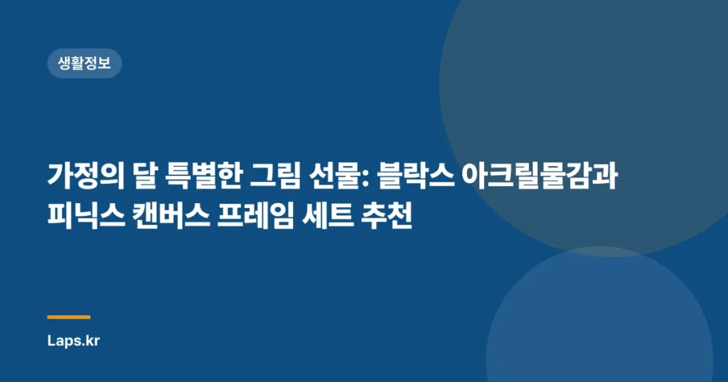 가정의 달 특별한 그림 선물: 블락스 아크릴물감과 피닉스 캔버스 프레임 세트 추천