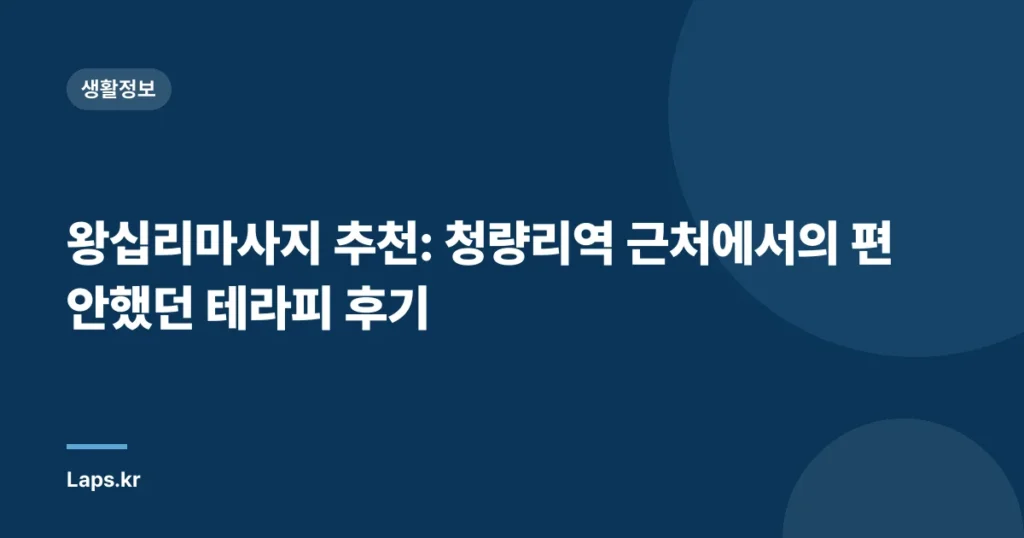 왕십리마사지 추천: 청량리역 근처에서의 편안했던 테라피 후기