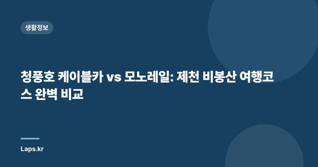 청풍호 케이블카 vs 모노레일: 제천 비봉산 여행코스 완벽 비교