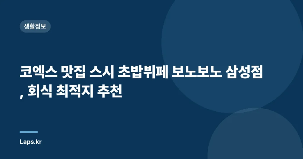 코엑스 맛집 스시 초밥뷔페 보노보노 삼성점, 회식 최적지 추천
