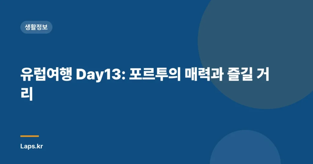 유럽여행 Day13: 포르투의 매력과 즐길 거리