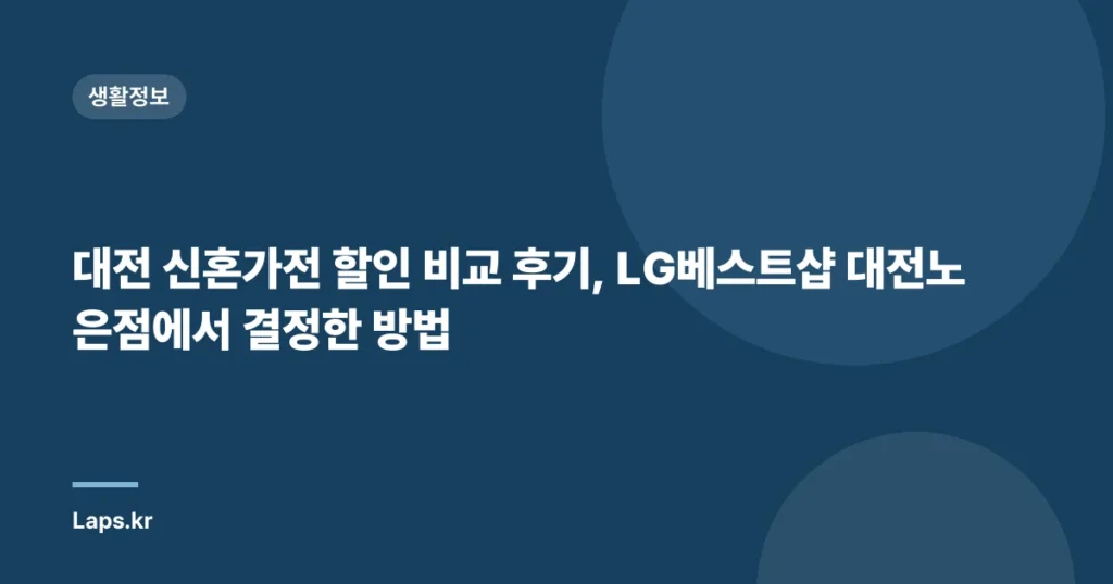 대전 신혼가전 할인 비교 후기, LG베스트샵 대전노은점에서 결정한 방법