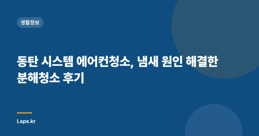 동탄 시스템 에어컨청소, 냄새 원인 해결한 분해청소 후기