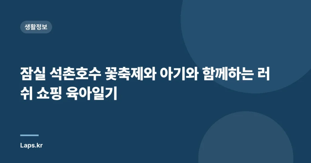 잠실 석촌호수 꽃축제와 아기와 함께하는 러쉬 쇼핑 육아일기