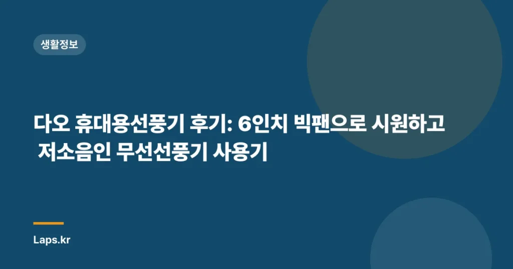 다오 휴대용선풍기 후기: 6인치 빅팬으로 시원하고 저소음인 무선선풍기 사용기