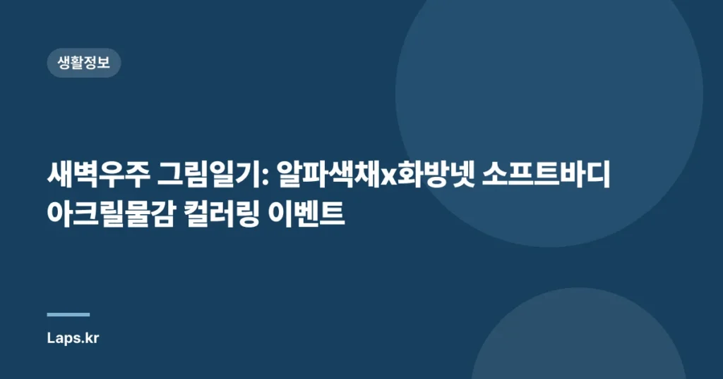새벽우주 그림일기: 알파색채x화방넷 소프트바디 아크릴물감 컬러링 이벤트