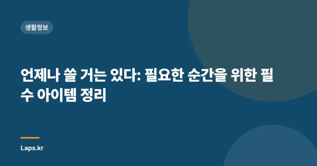 언제나 쓸 거는 있다: 필요한 순간을 위한 필수 아이템 정리