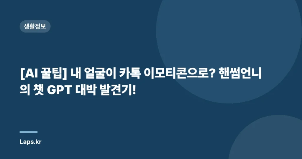 [AI 꿀팁] 내 얼굴이 카톡 이모티콘으로? 핸썸언니의 챗 GPT 대박 발견기!