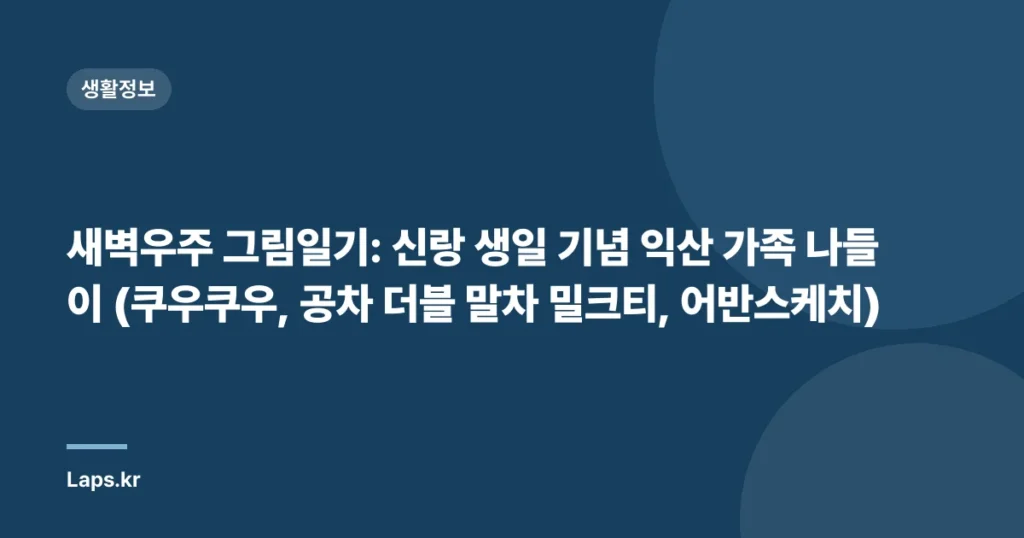 새벽우주 그림일기: 신랑 생일 기념 익산 가족 나들이 (쿠우쿠우, 공차 더블 말차 밀크티, 어반스케치)