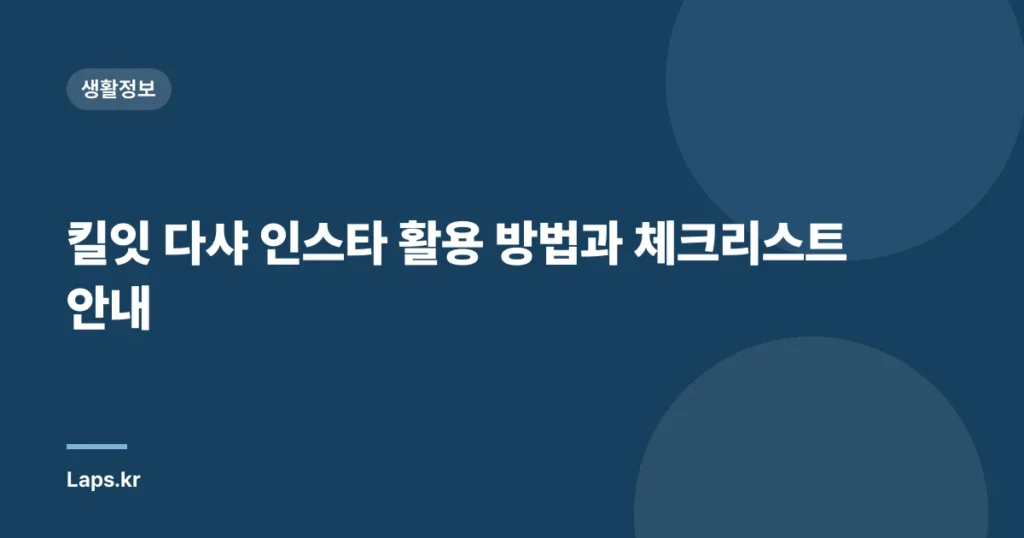 킬잇 다샤 인스타 활용 방법과 체크리스트 안내