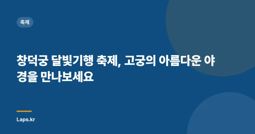 창덕궁 달빛기행 축제, 고궁의 아름다운 야경을 만나보세요