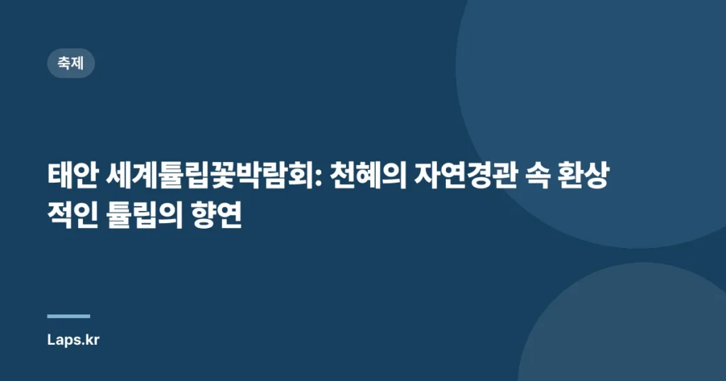 태안 세계튤립꽃박람회: 천혜의 자연경관 속 환상적인 튤립의 향연