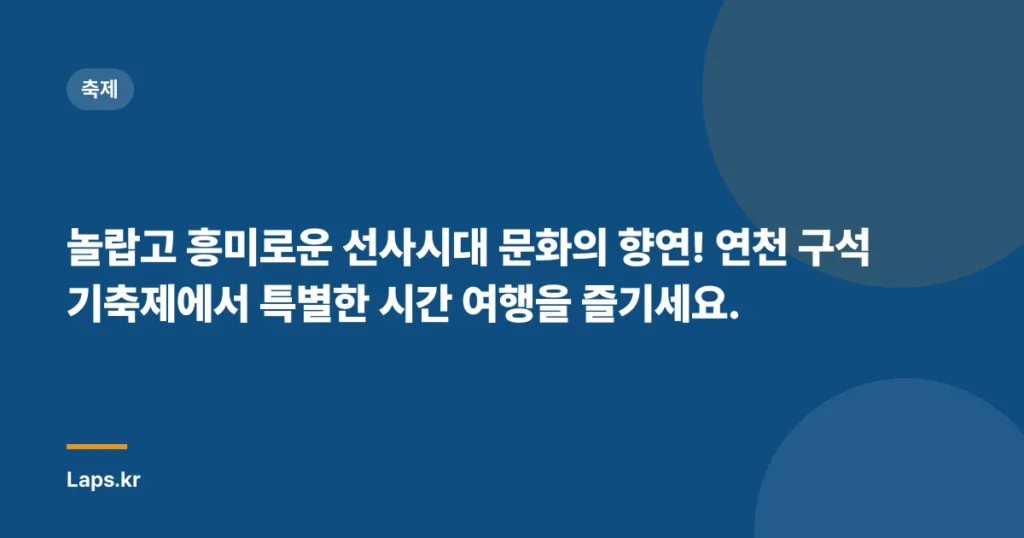 놀랍고 흥미로운 선사시대 문화의 향연! 연천 구석기축제에서 특별한 시간 여행을 즐기세요.