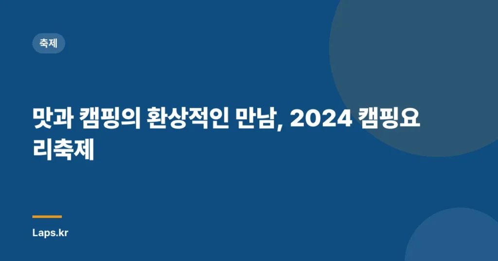 맛과 캠핑의 환상적인 만남, 2024 캠핑요리축제