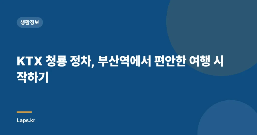 KTX 청룡 정차, 부산역에서 편안한 여행 시작하기